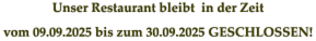 Unser Restaurant bleibt  in der Zeit vom 09.09.2025 bis zum 30.09.2025 GESCHLOSSEN!